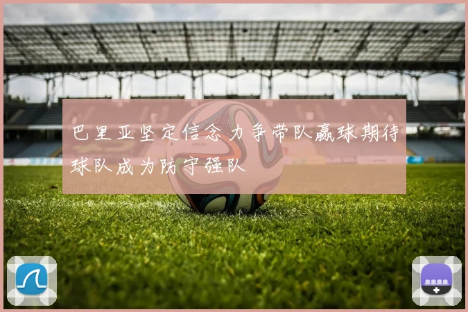 巴里亚坚定信念力争带队赢球期待球队成为防守强队