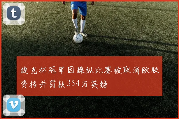 捷克杯冠军因操纵比赛被取消欧联资格并罚款354万英镑