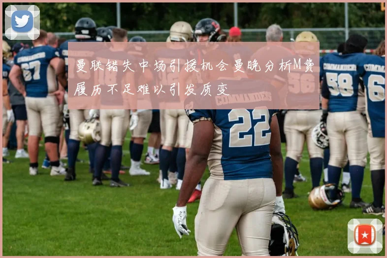 曼联错失中场引援机会曼晚分析M费履历不足难以引发质变