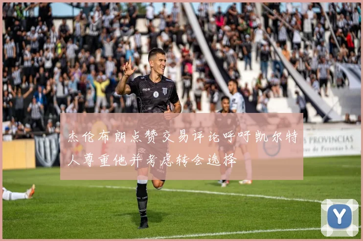 杰伦布朗点赞交易评论呼吁凯尔特人尊重他并考虑转会选择