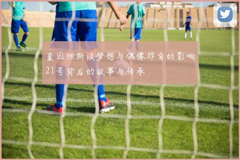 奎因坦斯谈梦想与偶像邓肯的影响21号背后的故事与传承