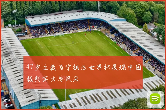 47岁主裁马宁执法世界杯展现中国裁判实力与风采