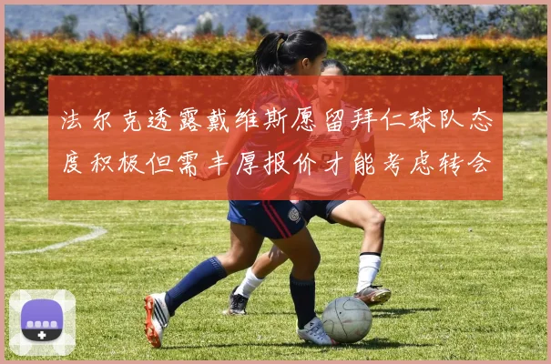 法尔克透露戴维斯愿留拜仁球队态度积极但需丰厚报价才能考虑转会